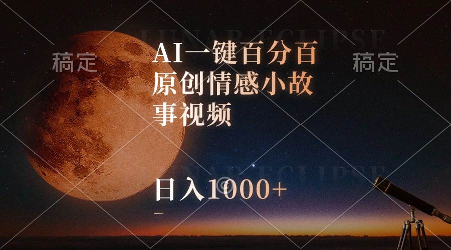 AI一键百分百原创情感小故事视频，视频号最顶赛道，日入1000+-枫叶微课堂
