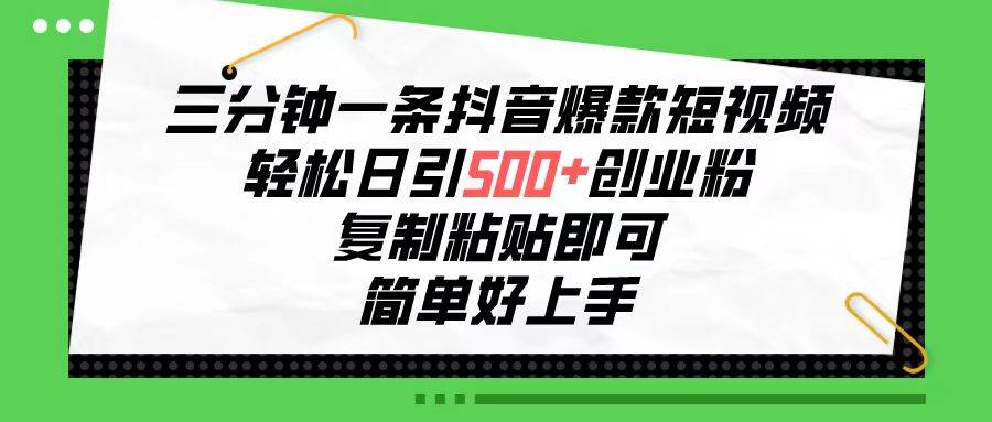 三分钟一条抖音爆款短视频，轻松日引500+创业粉，复制粘贴即可，简单好…-枫叶微课堂