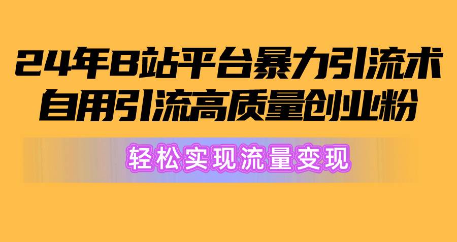 2024年B站平台暴力引流术，自用引流高质量创业粉，轻松实现流量变现！-枫叶微课堂