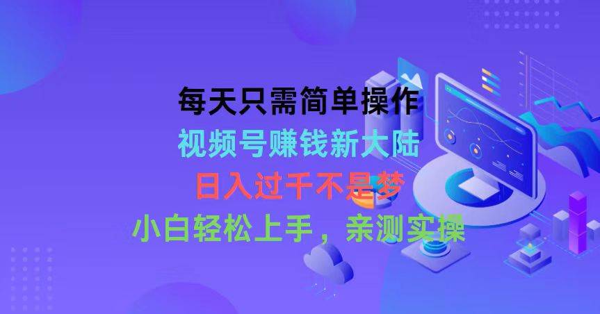 每天只需简单操作，视频号赚钱新大陆，日入过千不是梦，小白轻松上手，…-枫叶微课堂
