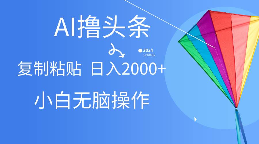 AI一键生成爆款文章撸头条,无脑操作，复制粘贴轻松,日入2000+-枫叶微课堂