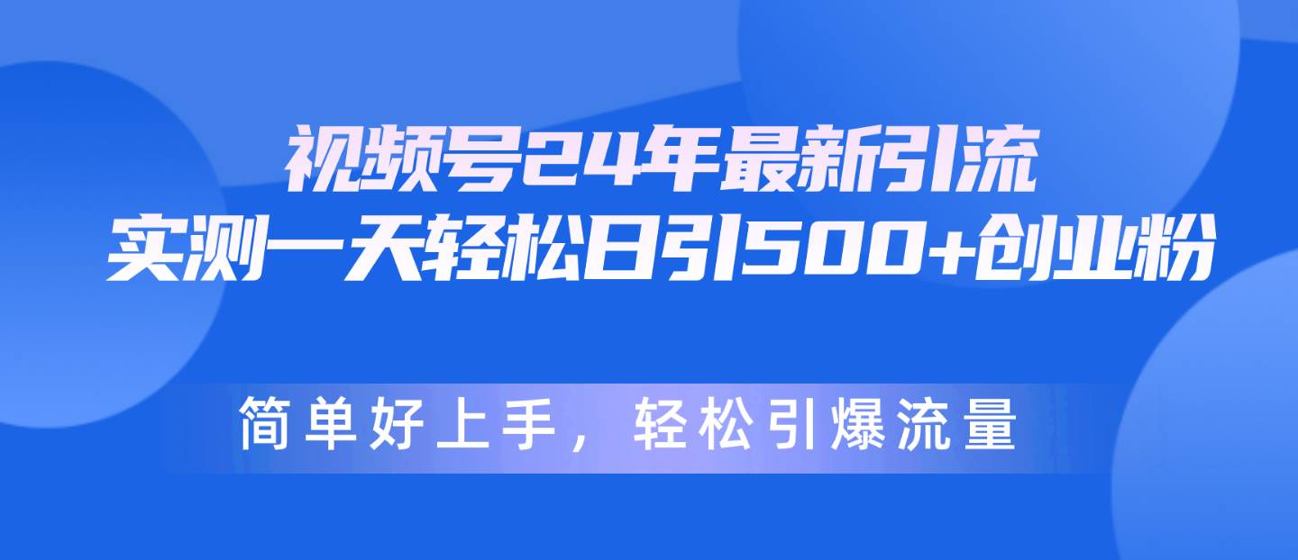视频号24年最新引流，一天轻松日引500+创业粉，简单好上手，轻松引爆流量-枫叶微课堂