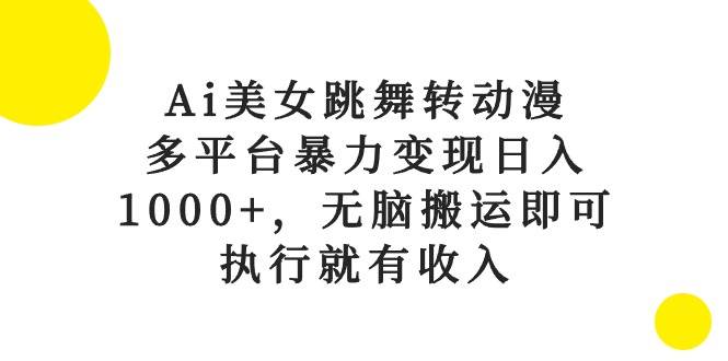 Ai美女跳舞转动漫，多平台暴力变现日入1000+，无脑搬运即可，执行就有收入-枫叶微课堂