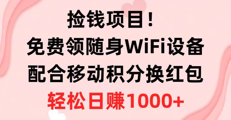 捡钱项目！免费领随身WiFi设备+移动积分换红包，有手就行，轻松日赚1000+-枫叶微课堂