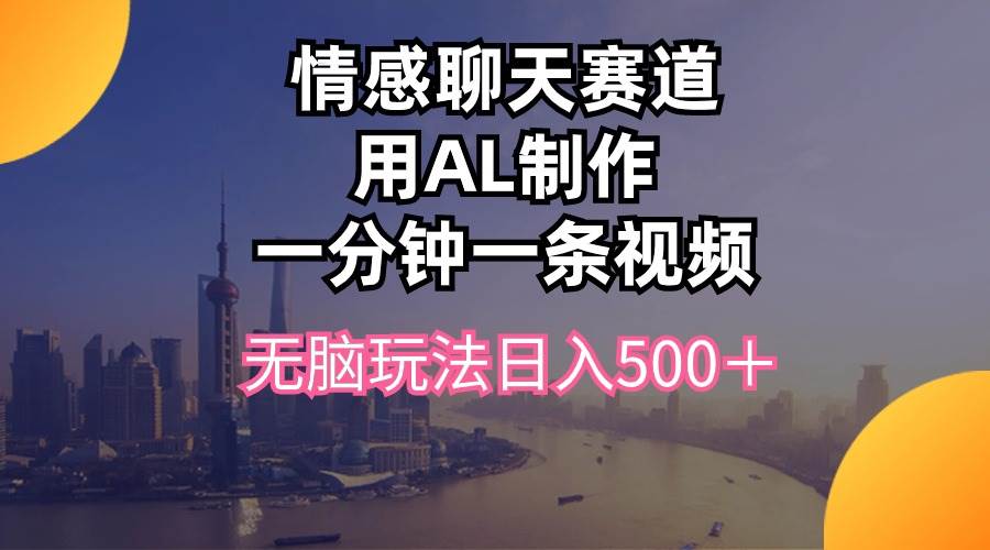 情感聊天赛道用al制作一分钟一条视频无脑玩法日入500＋-枫叶微课堂
