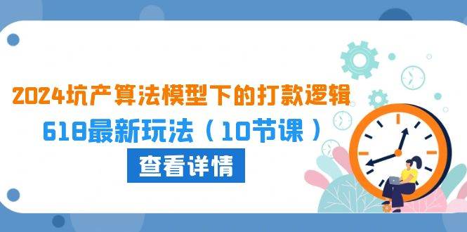 2024坑产算法 模型下的打款逻辑：618最新玩法（10节课）-枫叶微课堂