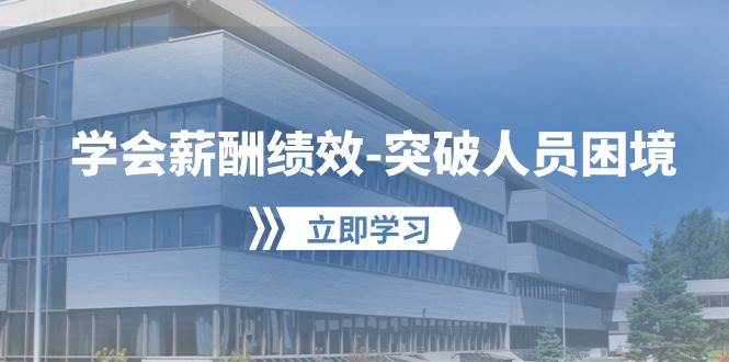 学会薪酬绩效-突破人员困境：建立自己的【薪酬+绩效】体系，企业与员工…-枫叶微课堂