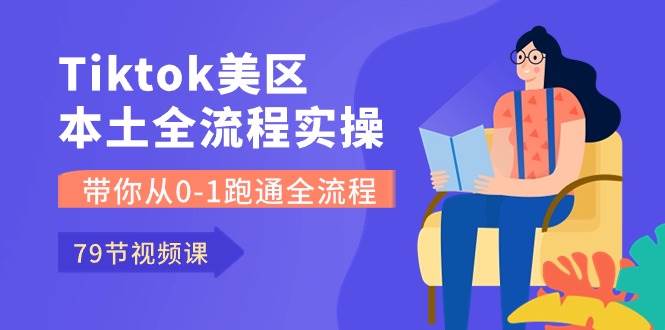 Tiktok-美区本土全流程实操课，带你从0-1跑通全流程（79节课）-枫叶微课堂