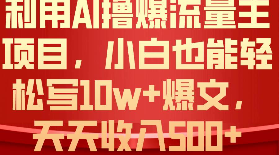 利用 AI撸爆流量主收益，小白也能轻松写10W+爆款文章，轻松日入500+-枫叶微课堂