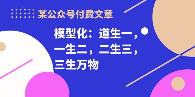 某付费文章《模型化：道生一，一生二，二生三，三生万物！》-枫叶微课堂