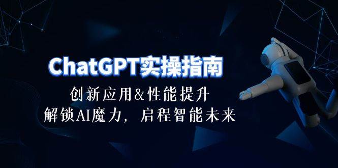 ChatGPT-实操指南：创新应用及性能提升，解锁 AI魔力，启程智能未来-30节-枫叶微课堂