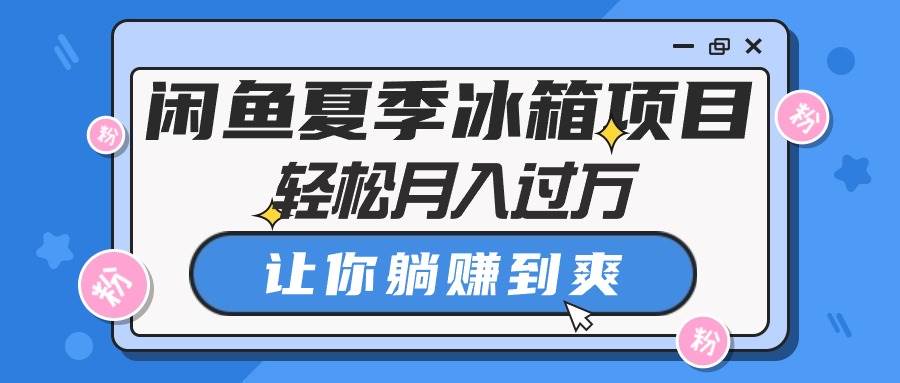 闲鱼夏季冰箱项目，轻松月入过万，让你躺赚到爽-枫叶微课堂