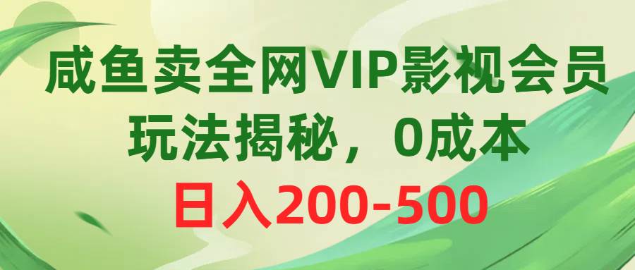 咸鱼卖全网VIP影视会员，玩法揭秘，0成本日入200-500-枫叶微课堂