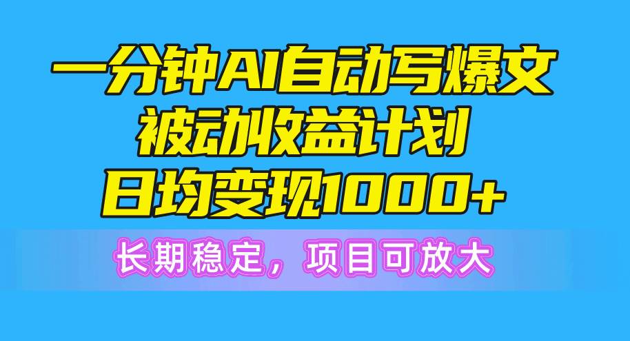 一分钟AI爆文被动收益计划，日均变现1000+，长期稳定，项目可放大-枫叶微课堂