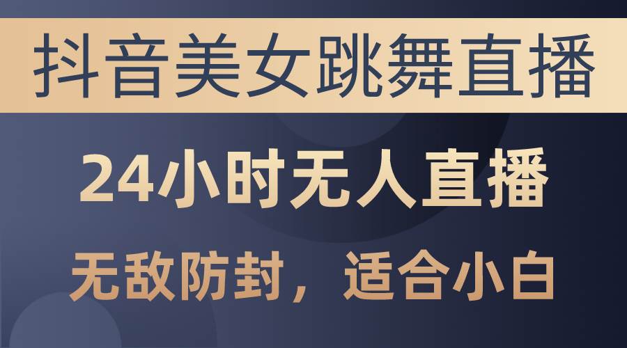 抖音美女跳舞直播，日入3000+，24小时无人直播，无敌防封技术，小白最…-枫叶微课堂