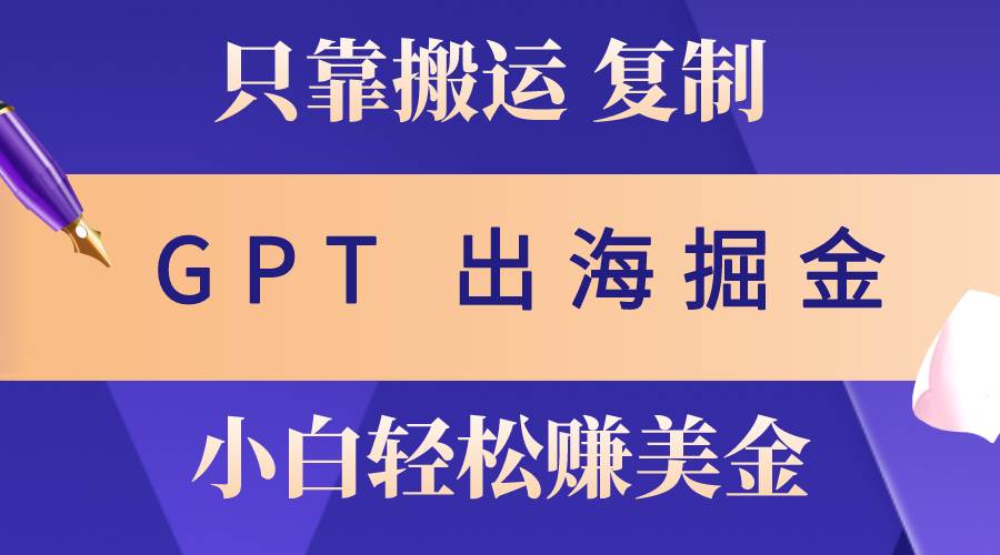 出海掘金搬运，赚老外美金，月入3w+，仅需GPT粘贴复制，小白也能玩转-枫叶微课堂