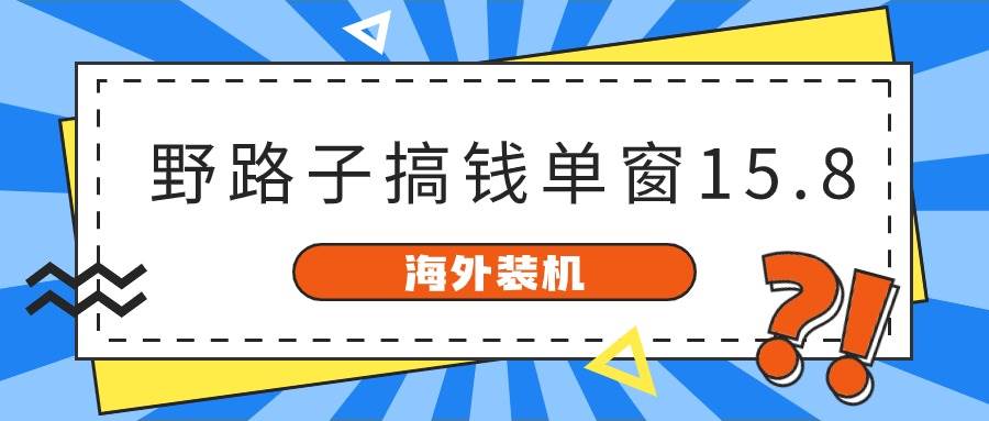 海外装机，野路子搞钱，单窗口15.8，已变现10000+-枫叶微课堂
