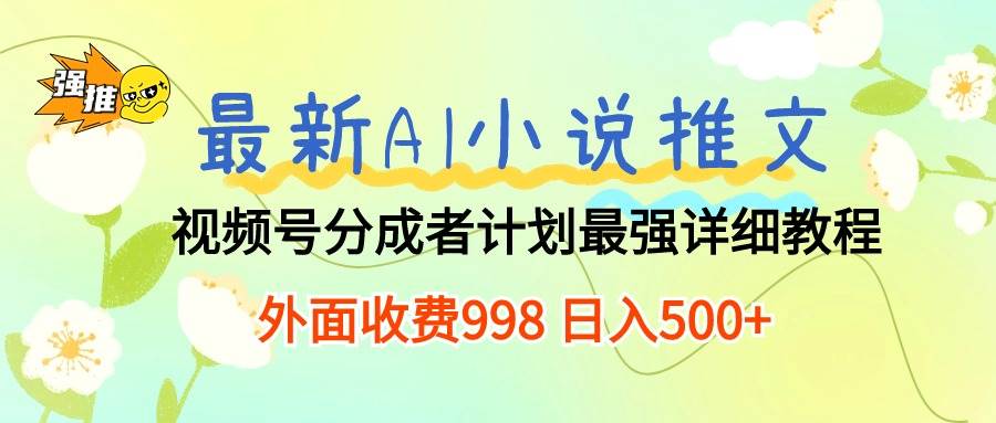 最新AI小说推文视频号分成计划 最强详细教程  日入500+-枫叶微课堂