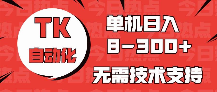 海外手机版TK自动化，单机收益8~300+，无需技术支持，新手小白均可操作-枫叶微课堂