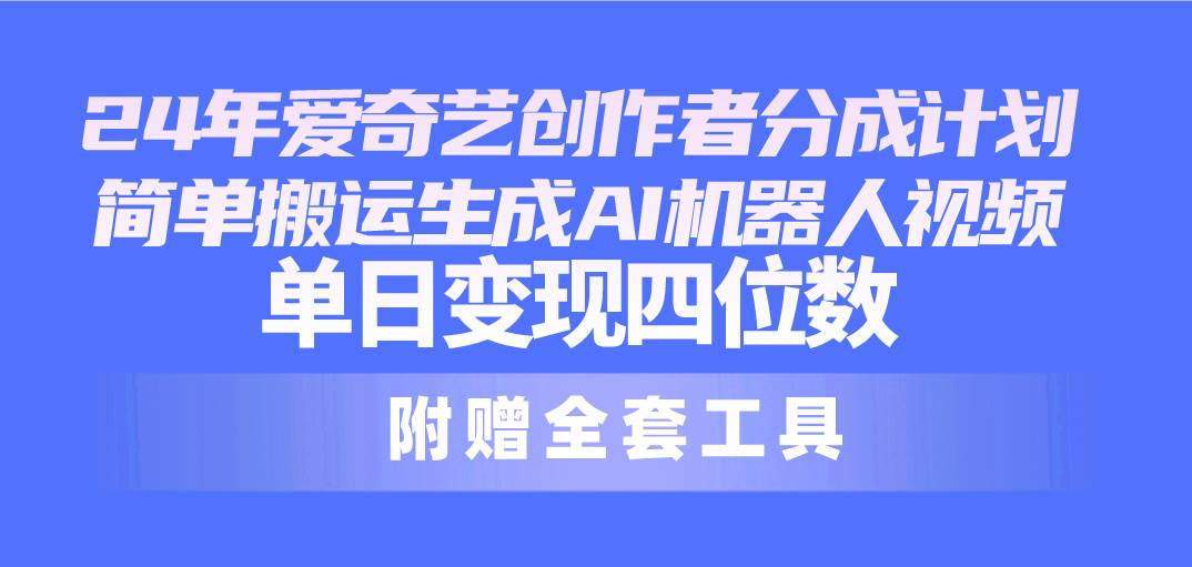 24最新爱奇艺创作者分成计划，简单搬运生成AI机器人视频，单日变现四位数-枫叶微课堂