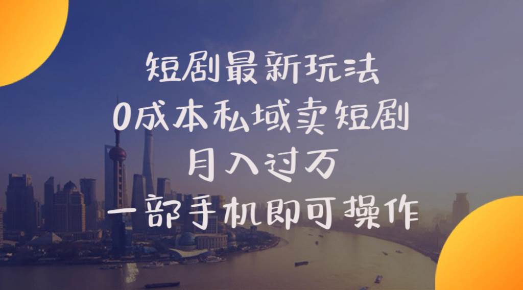 短剧最新玩法    0成本私域卖短剧     月入过万     一部手机即可操作-枫叶微课堂