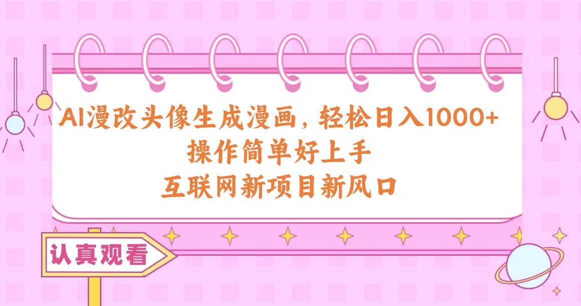 AI漫改头像生成漫画，轻松日入1000+，操作简单好上手，互联网新项目新风口-枫叶微课堂