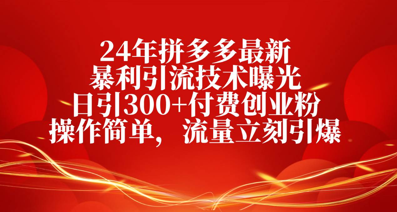24年拼多多最新暴利引流技术曝光，日引300+付费创业粉，操作简单，流量…-枫叶微课堂