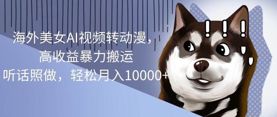 海外美女AI视频转动漫，高收益暴力搬运，听话照做，轻松月入10000+-枫叶微课堂