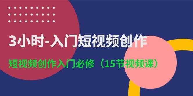 3小时-入门短视频创作：短视频创作入门必修（15节视频课）-枫叶微课堂
