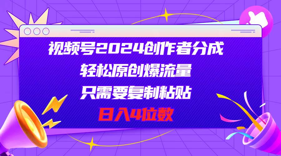 视频号2024创作者分成，轻松原创爆流量，只需要复制粘贴，日入4位数-枫叶微课堂