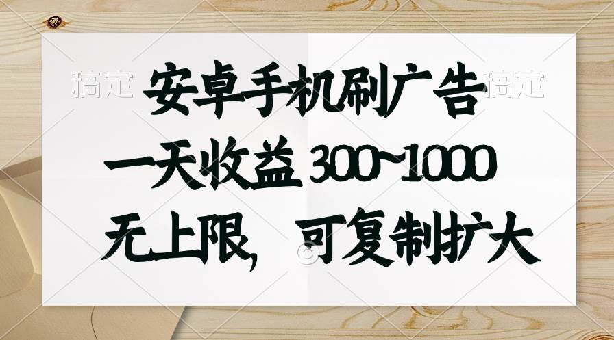 安卓手机刷广告。一天收益300~1000，无上限，可批量复制扩大-枫叶微课堂
