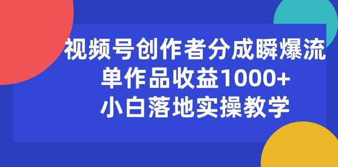 视频号创作者分成瞬爆流，单作品收益1000+，小白落地实操教学-枫叶微课堂