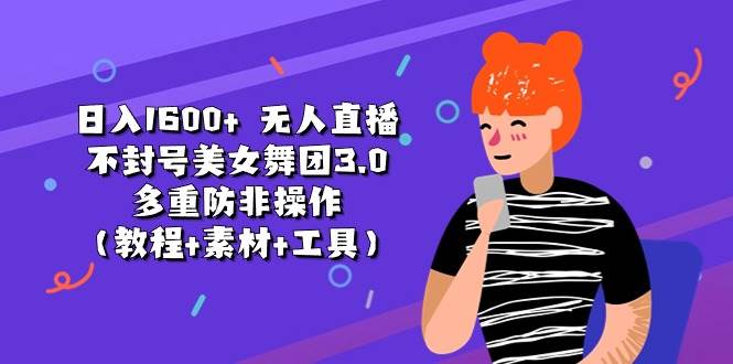 日入1600+ 无人直播不封号美女舞团3.0 多重防非操作（教程+素材+工具）-枫叶微课堂
