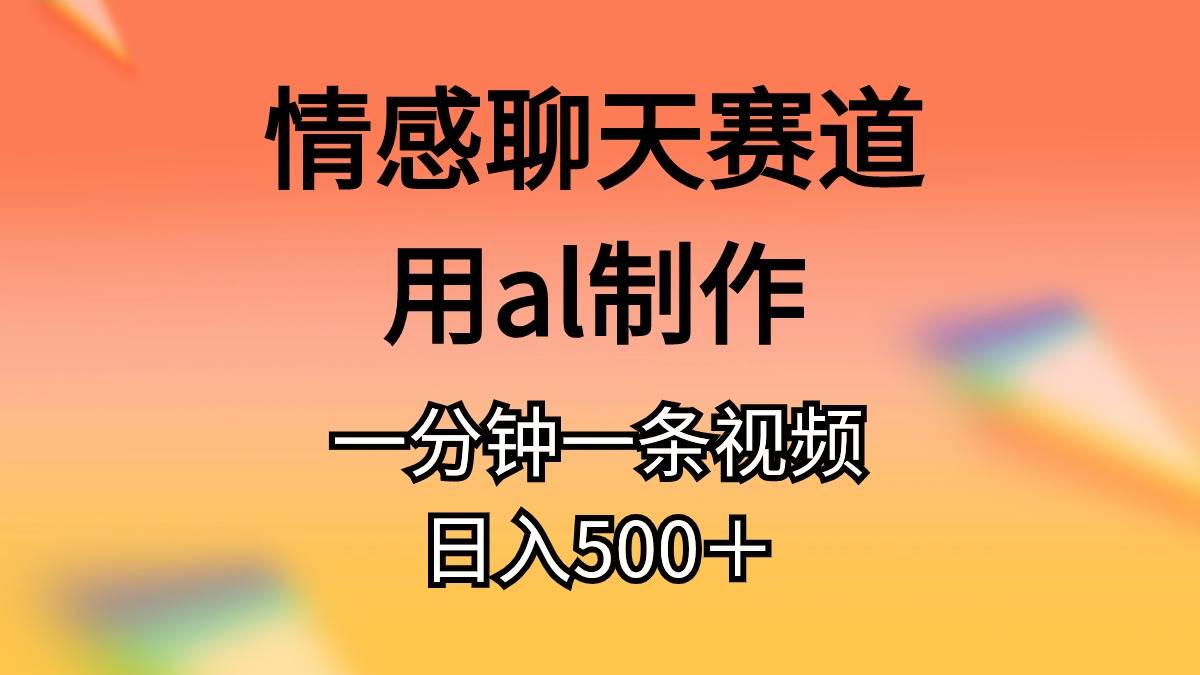 情感聊天赛道用al制作一分钟一条原创视频日入500＋-枫叶微课堂