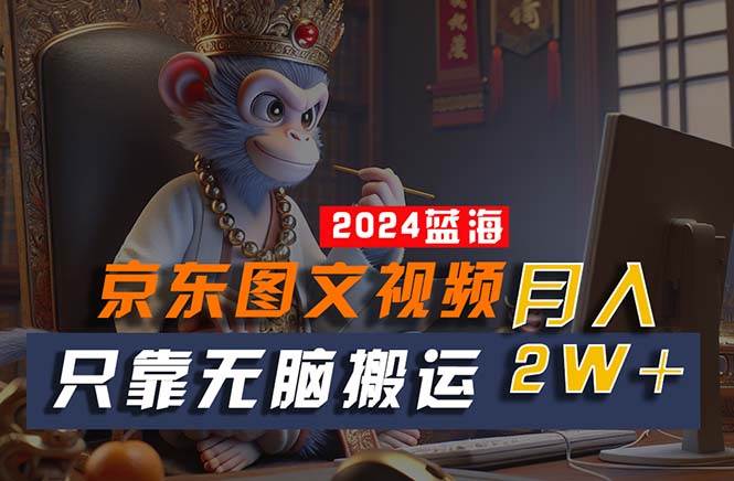 2024最新蓝海项目，只靠无脑搬运，不需要剪辑，有手就会，京东图文视频…-枫叶微课堂