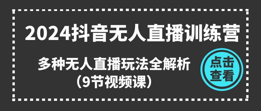 2024抖音无人直播训练营，多种无人直播玩法全解析（9节视频课）-枫叶微课堂
