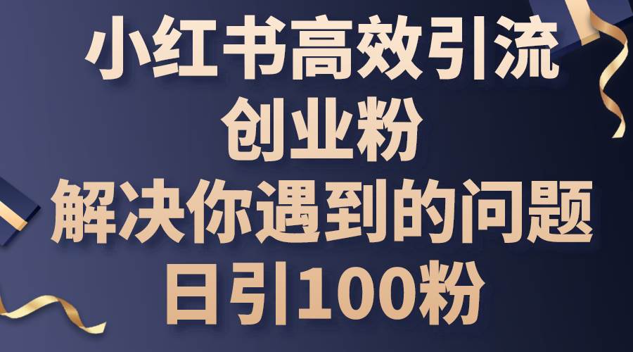 小红书高效引流创业粉，解决你遇到的问题，日引100粉-枫叶微课堂