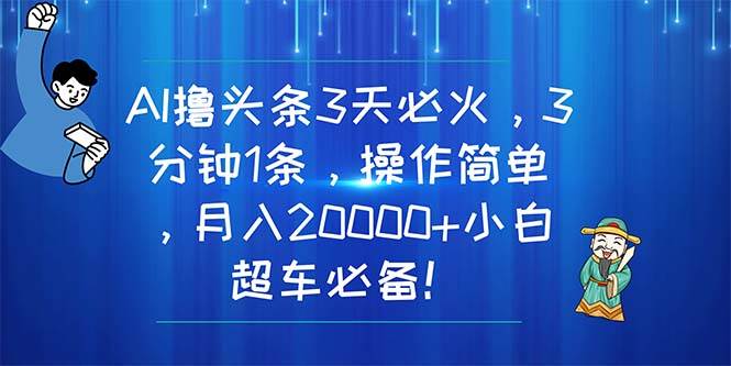 AI撸头条3天必火，3分钟1条，操作简单，月入20000+小白超车必备！-枫叶微课堂