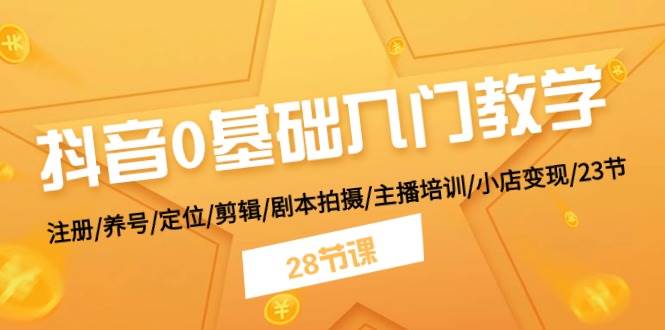 抖音0基础入门教学 注册/养号/定位/剪辑/剧本拍摄/主播培训/小店变现/28节-枫叶微课堂