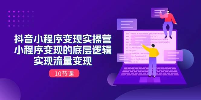 抖音小程序变现实操营，小程序变现的底层逻辑，实现流量变现（10节课）-枫叶微课堂