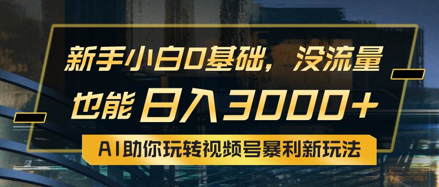 小白0基础，没流量也能日入3000+：AI助你玩转视频号暴利新玩法-枫叶微课堂
