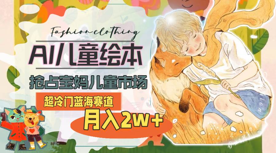 超冷门蓝海赛道，用AI做儿童绘本，抢占宝妈儿童市场，月入2w+(教程+素材)-枫叶微课堂