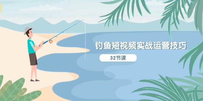 钓鱼短视频实战运营技巧，系统性讲解定位ip策划  能听懂，能落地，能实操-枫叶微课堂