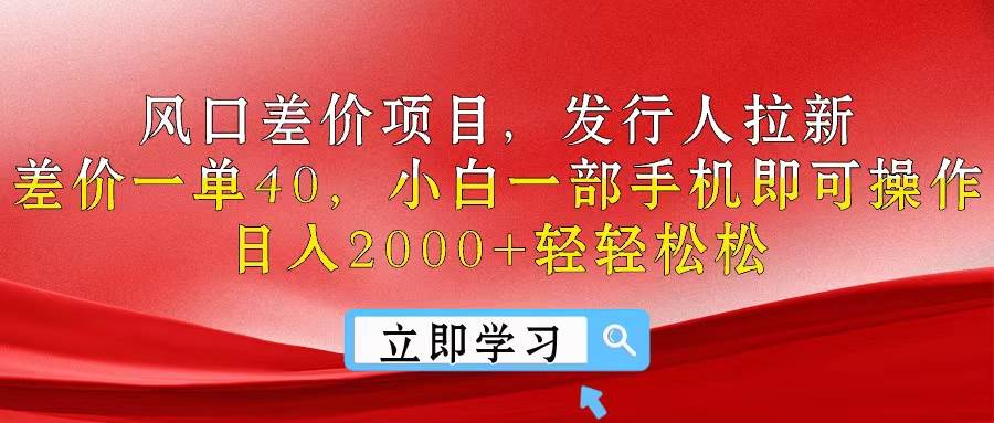 风口差价项目，发行人拉新，差价一单40，小白一部手机即可操作，日入20…-枫叶微课堂