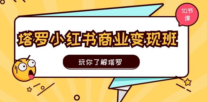 塔罗小红书商业变现实操班，玩你了解塔罗，玩转小红书塔罗变现（10节课）-枫叶微课堂