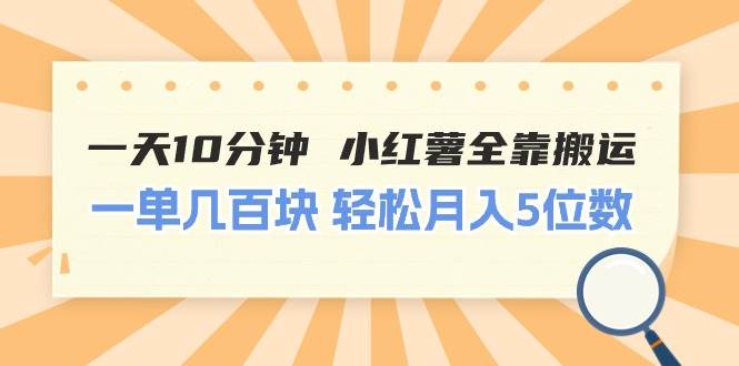 一天10分钟 小红薯全靠搬运  一单几百块 轻松月入5位数-枫叶微课堂