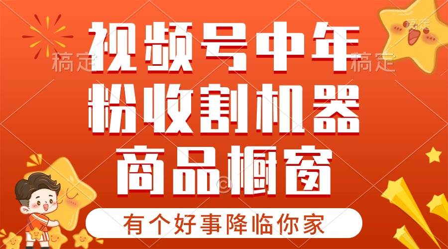 【有个好事降临你家】-视频号最火赛道，商品橱窗，分成计划 条条爆-枫叶微课堂