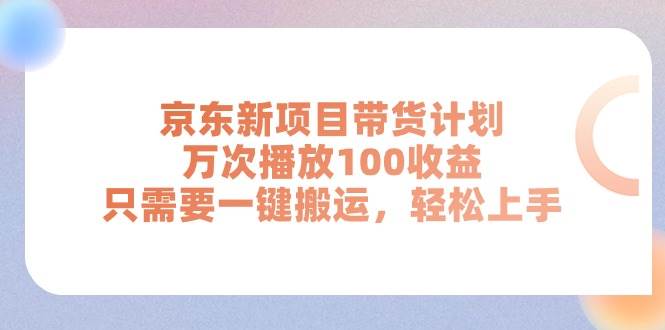 京东新项目带货计划，万次播放100收益，只需要一键搬运，轻松上手-枫叶微课堂