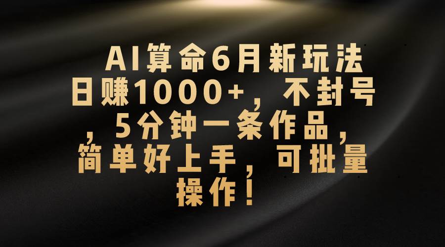 AI算命6月新玩法，日赚1000+，不封号，5分钟一条作品，简单好上手，可…-枫叶微课堂