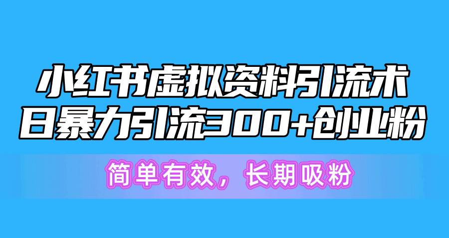 小红书虚拟资料引流术，日暴力引流300+创业粉，简单有效，长期吸粉-枫叶微课堂